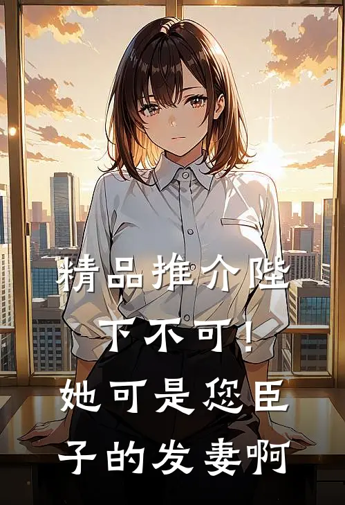 精品推介陛下不可！她可是您臣子的发妻啊
