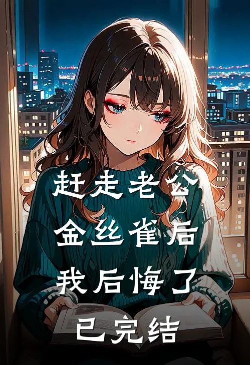 赶走老公金丝雀后，我后悔了已完结