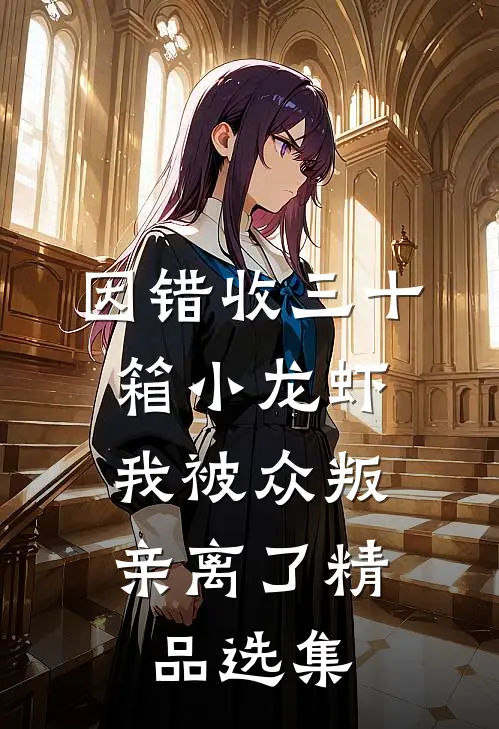 因错收三十箱小龙虾，我被众叛亲离了精品选集