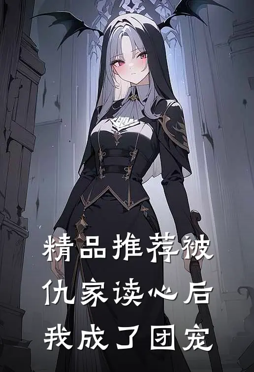 精品推荐被仇家读心后，我成了团宠
