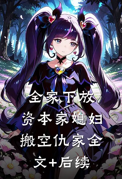 全家下放，资本家媳妇搬空仇家全文+后续