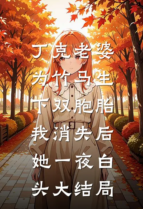 丁克老婆为竹马生下双胞胎，我消失后，她一夜白头大结局