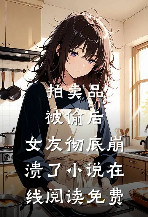 拍卖品被偷后，女友彻底崩溃了小说在线阅读免费