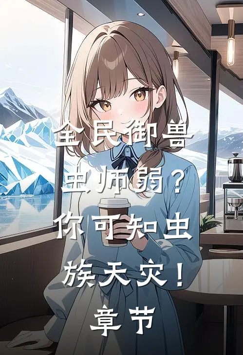 全民御兽：虫师弱？你可知虫族天灾！章节
