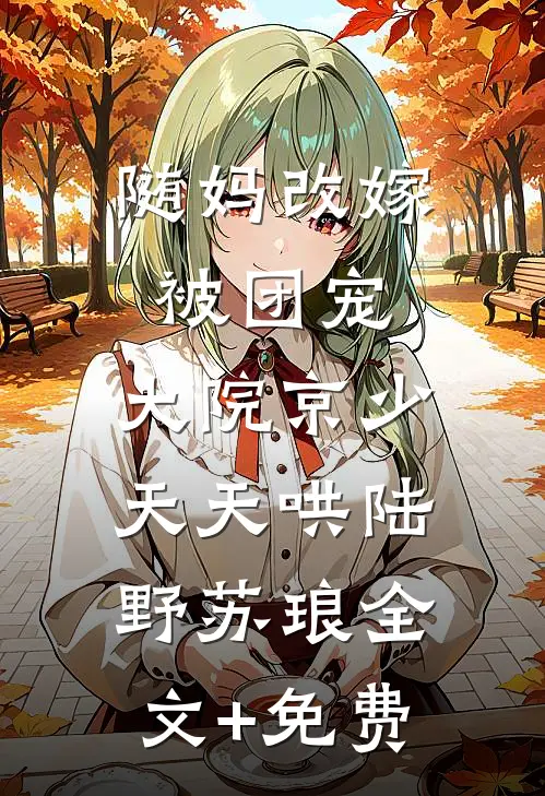 随妈改嫁被团宠，大院京少天天哄陆野苏琅全文+免费