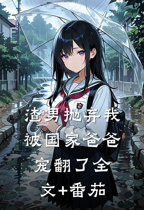 渣男抛弃我，被国家爸爸宠翻了全文+番茄