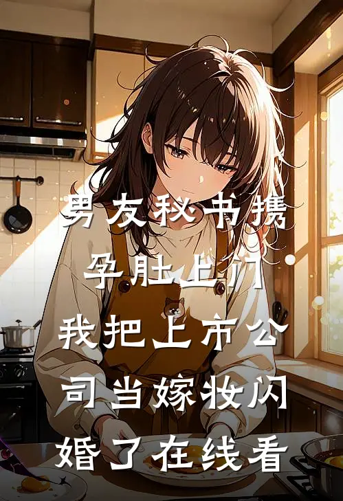 男友秘书携孕肚上门，我把上市公司当嫁妆闪婚了在线看