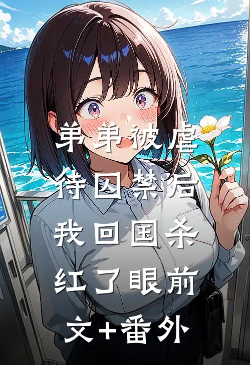 弟弟被虐待囚禁后，我回国杀红了眼前文+番外