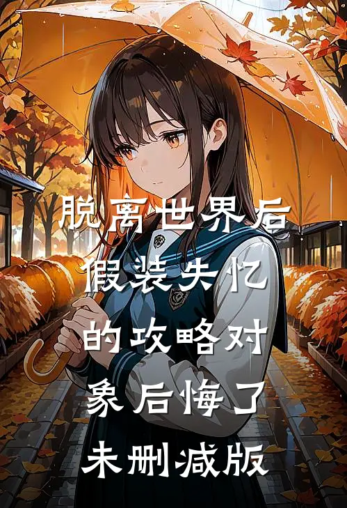 脱离世界后，假装失忆的攻略对象后悔了未删减版