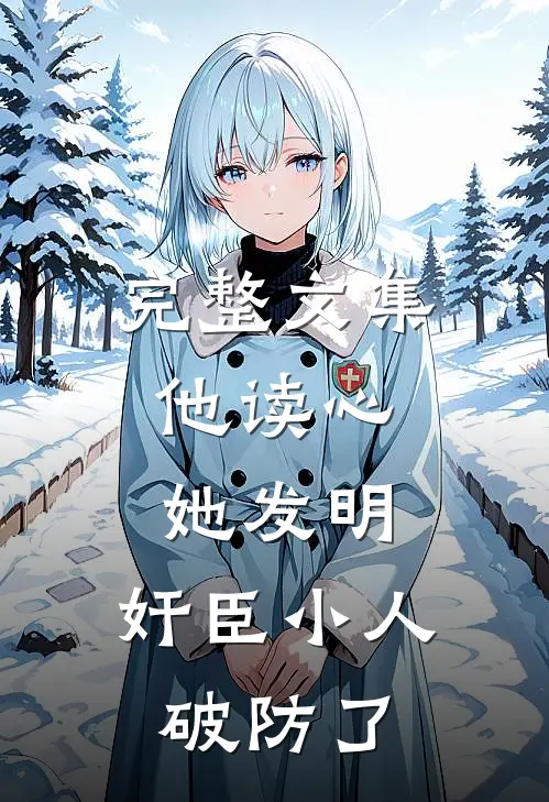 完整文集他读心，她发明，奸臣小人破防了
