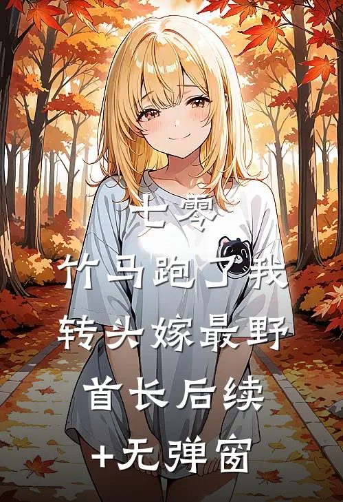 七零：竹马跑了我转头嫁最野首长后续+无弹窗