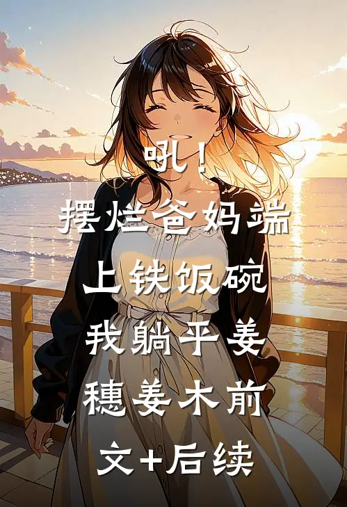 吼！摆烂爸妈端上铁饭碗我躺平姜穗姜木前文+后续