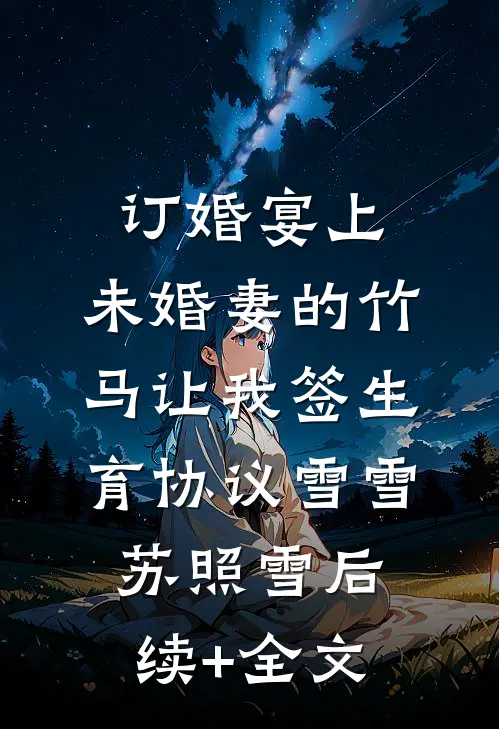 订婚宴上，未婚妻的竹马让我签生育协议雪雪苏照雪后续+全文