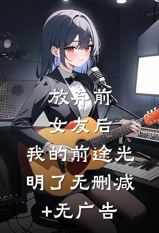 放弃前女友后，我的前途光明了无删减+无广告