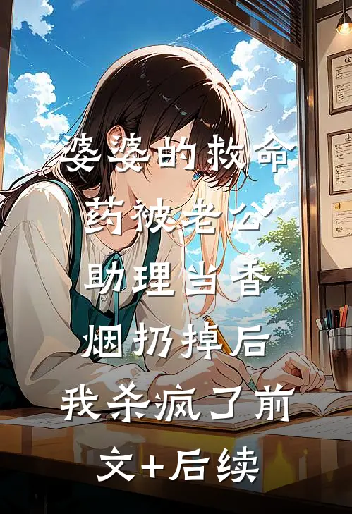 婆婆的救命药被老公助理当香烟扔掉后，我杀疯了前文+后续
