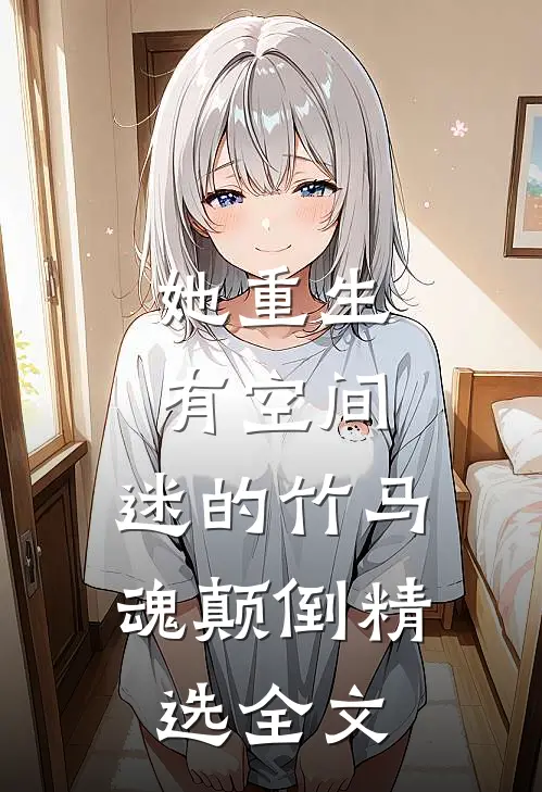 她重生有空间，迷的竹马魂颠倒精选全文