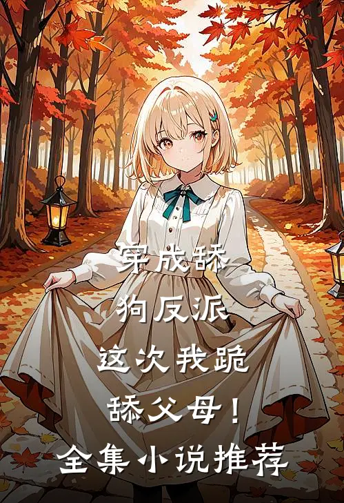 穿成舔狗反派，这次我跪舔父母！全集小说推荐
