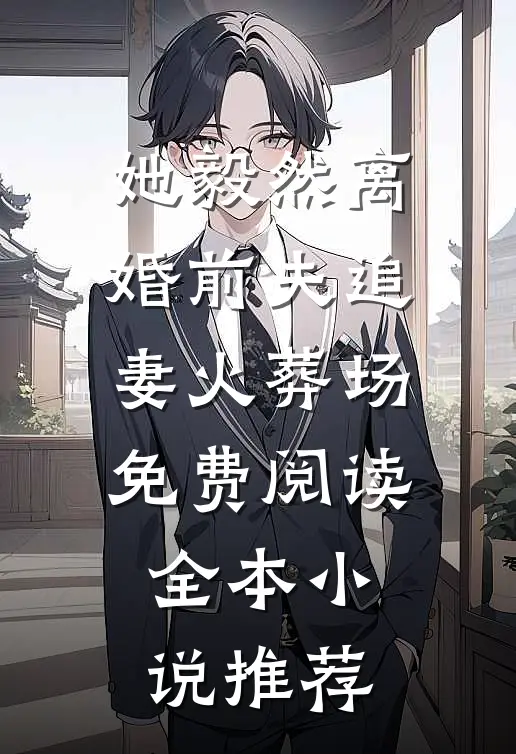 她毅然离婚前夫追妻火葬场免费阅读全本小说推荐