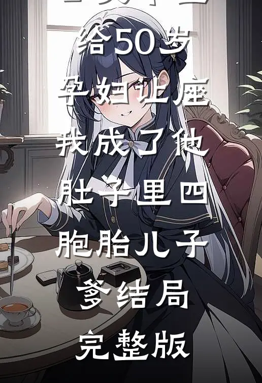 公交车上给50岁孕妇让座，我成了他肚子里四胞胎儿子爹结局完整版