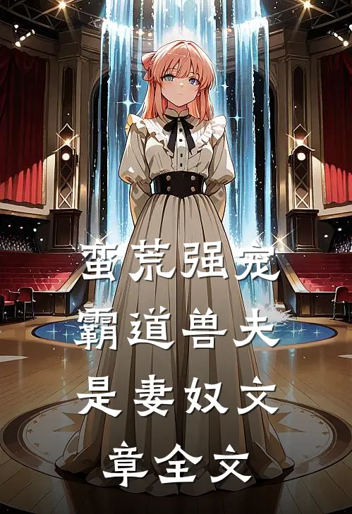 蛮荒强宠：霸道兽夫是妻奴文章全文