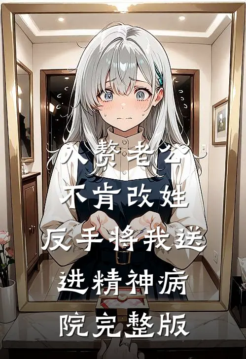 入赘老公不肯改姓，反手将我送进精神病院完整版