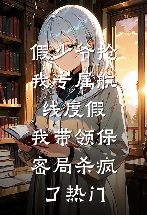 假少爷抢我专属航线度假，我带领保密局杀疯了热门