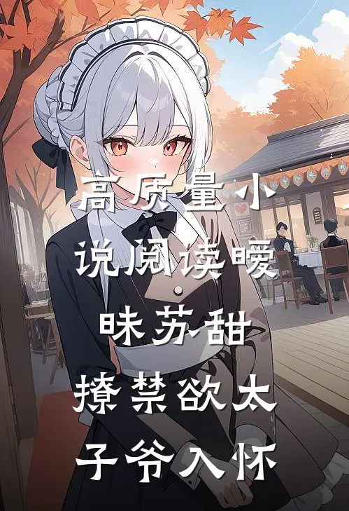 高质量小说阅读暧昧苏甜,撩禁欲太子爷入怀