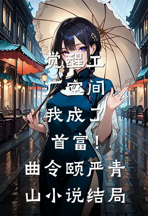 觉醒工厂空间，我成了首富！曲令颐严青山小说结局