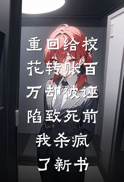 重回给校花转账百万却被诬陷致死前，我杀疯了新书