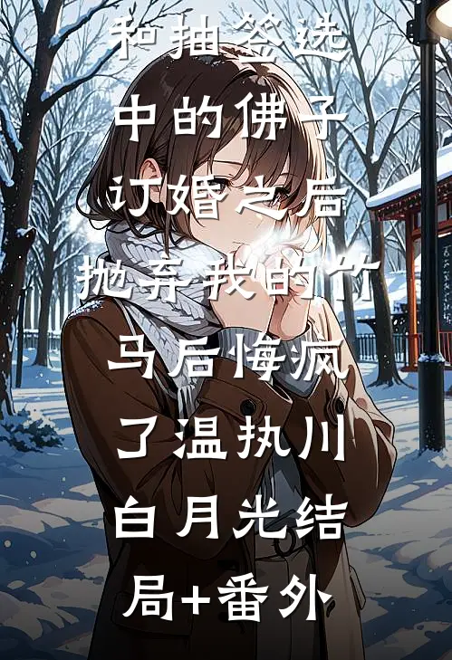 和抽签选中的佛子订婚之后，抛弃我的竹马后悔疯了温执川白月光结局+番外