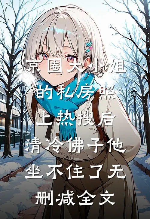 京圈大小姐的私房照上热搜后，清冷佛子他坐不住了无删减全文