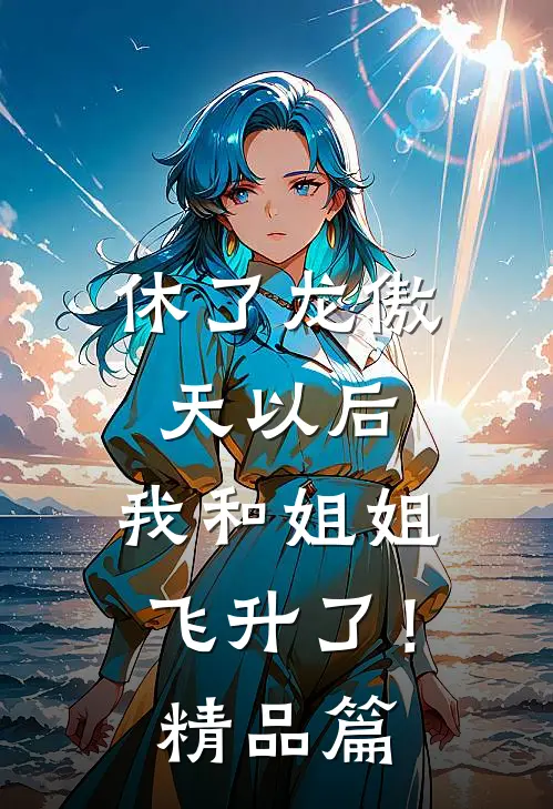 休了龙傲天以后，我和姐姐飞升了！精品篇
