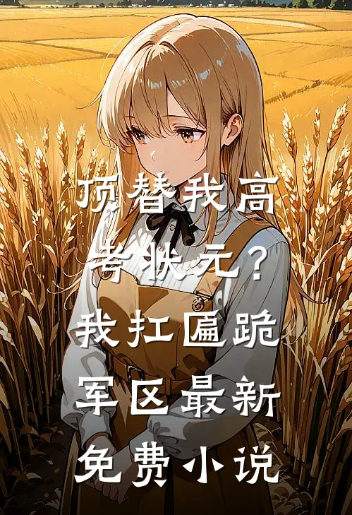 顶替我高考状元？我扛匾跪军区最新免费小说