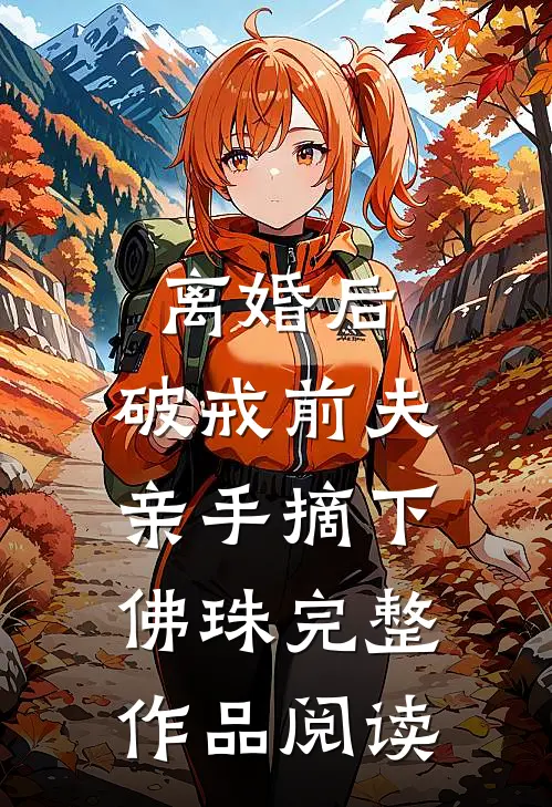 离婚后，破戒前夫亲手摘下佛珠完整作品阅读