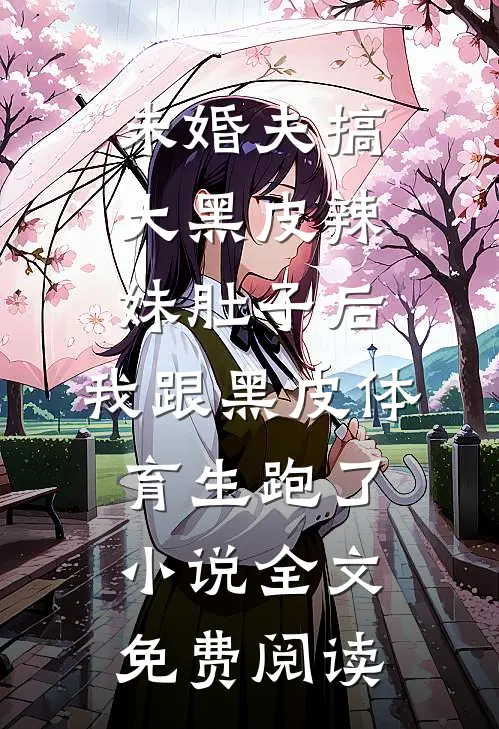 未婚夫搞大黑皮辣妹肚子后，我跟黑皮体育生跑了小说全文免费阅读