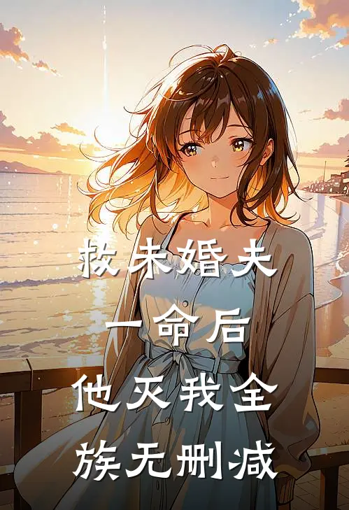 救未婚夫一命后，他灭我全族无删减