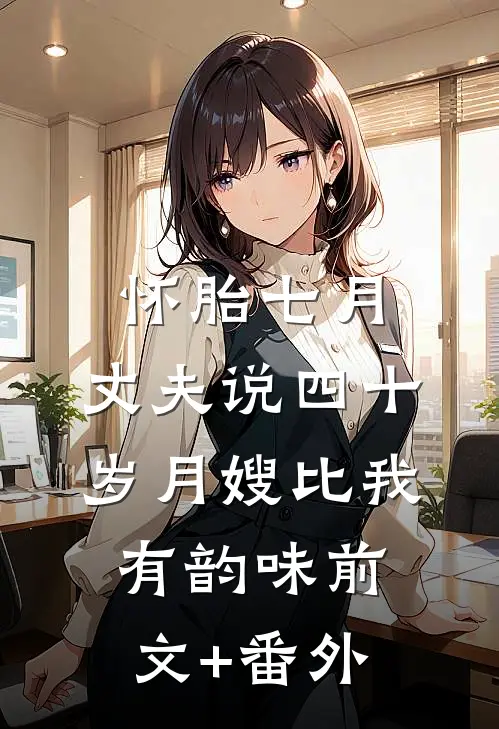 怀胎七月，丈夫说四十岁月嫂比我有韵味前文+番外