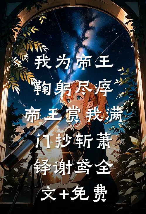 我为帝王鞠躬尽瘁，帝王赏我满门抄斩萧铎谢鸢全文+免费