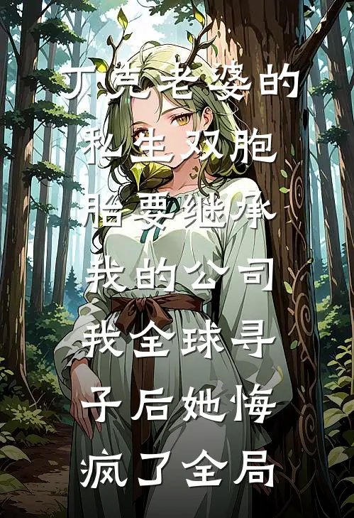 丁克老婆的私生双胞胎要继承我的公司，我全球寻子后她悔疯了全局