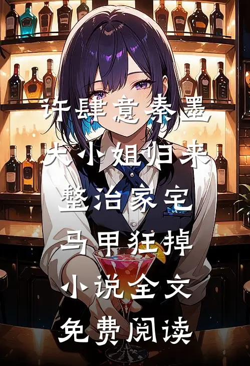 许肆意秦墨大小姐归来整治家宅，马甲狂掉小说全文免费阅读