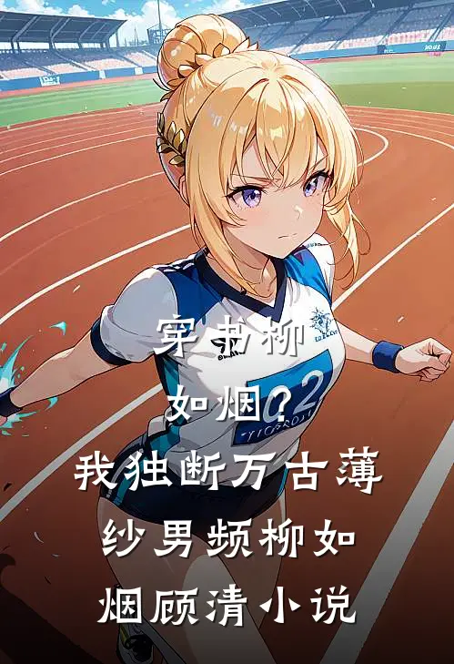 穿书柳如烟？我独断万古薄纱男频柳如烟顾清小说