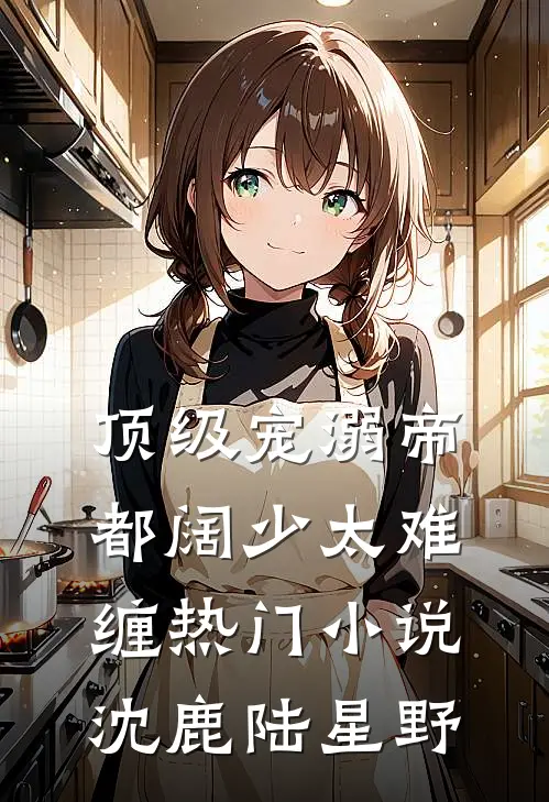 顶级宠溺帝都阔少太难缠热门小说沈鹿陆星野