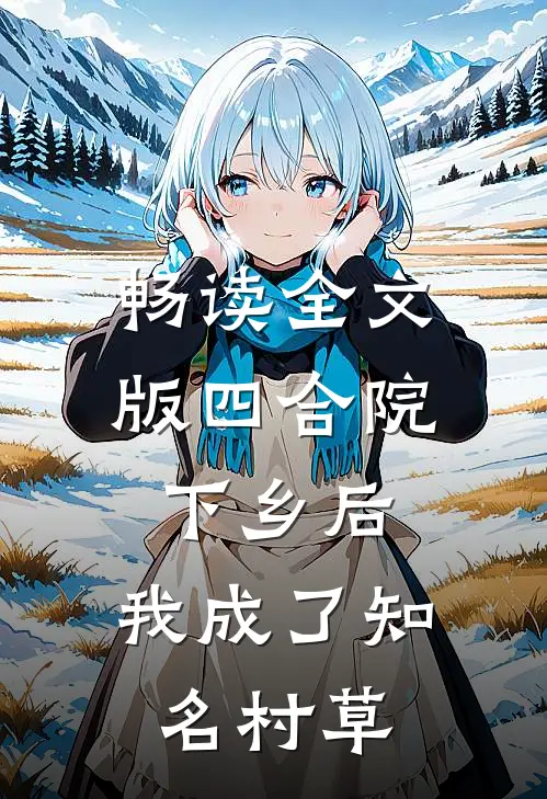畅读全文版四合院：下乡后，我成了知名村草