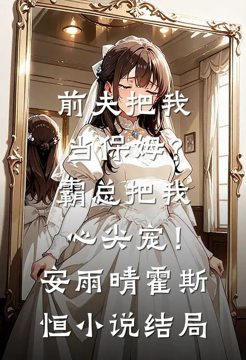 前夫把我当保姆？霸总把我心尖宠！安雨晴霍斯恒小说结局