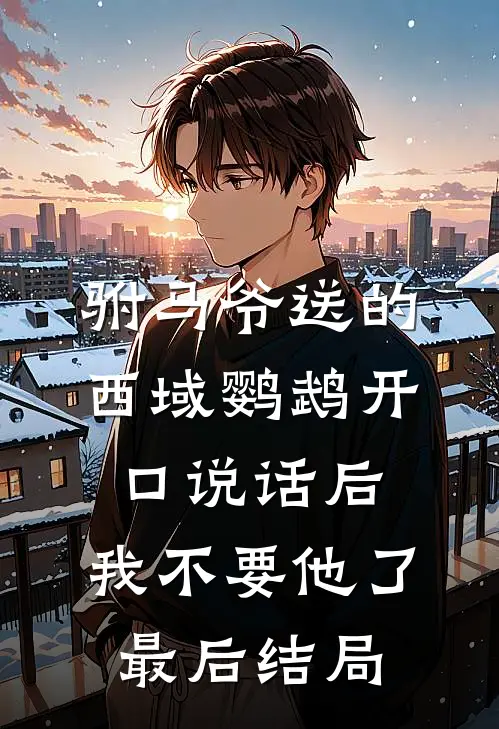 驸马爷送的西域鹦鹉开口说话后，我不要他了最后结局
