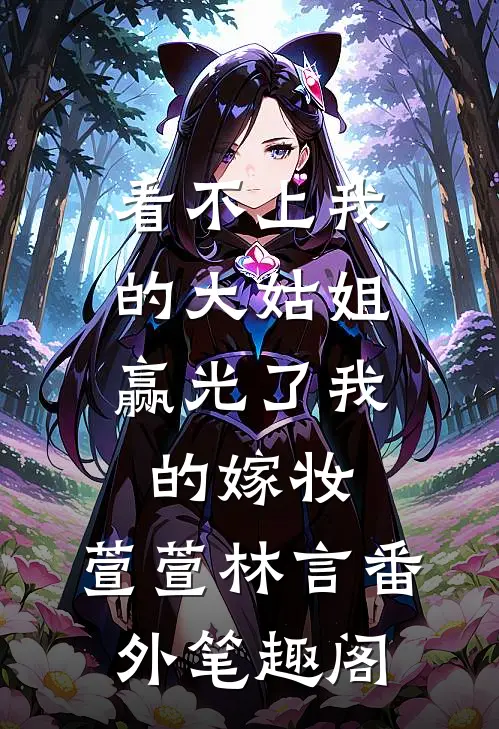 看不上我的大姑姐，赢光了我的嫁妆：萱萱林言番外笔趣阁