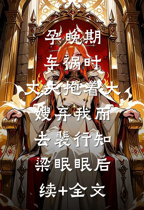 孕晚期车祸时，丈夫抱着大嫂弃我而去裴行知梁眠眠后续+全文