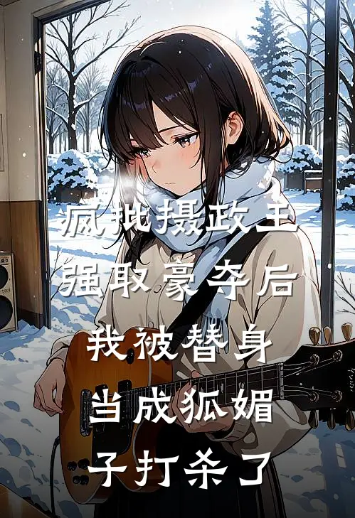 疯批摄政王强取豪夺后，我被替身当成狐媚子打杀了