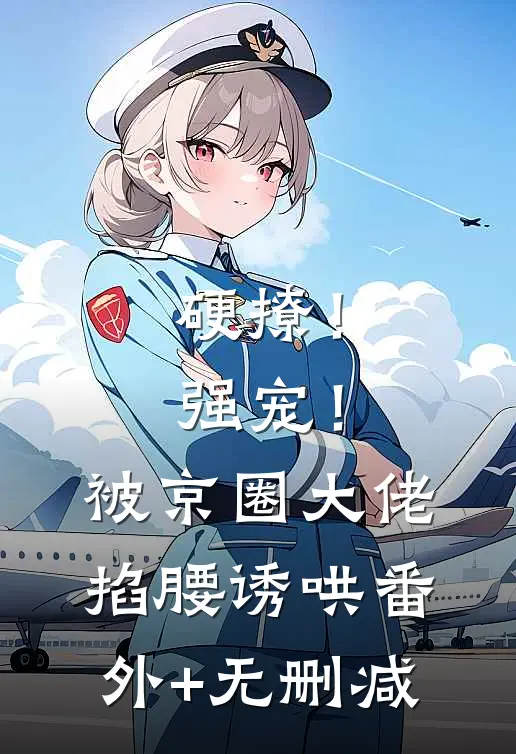 硬撩！强宠！被京圈大佬掐腰诱哄番外+无删减