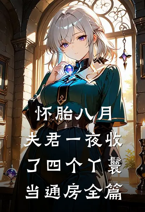 怀胎八月，夫君一夜收了四个丫鬟当通房全篇